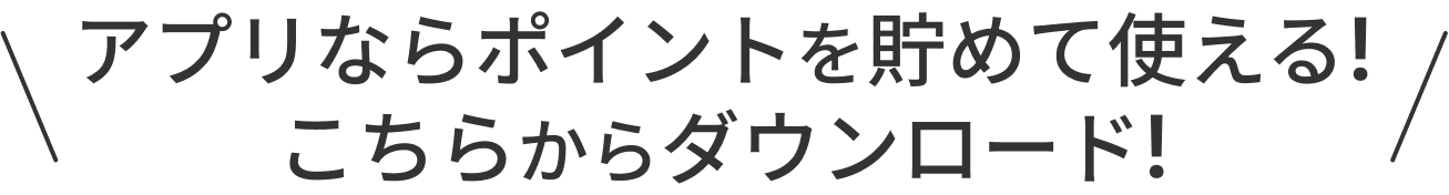 アプリならポイントを貯めて使える！こちらからダウンロード！